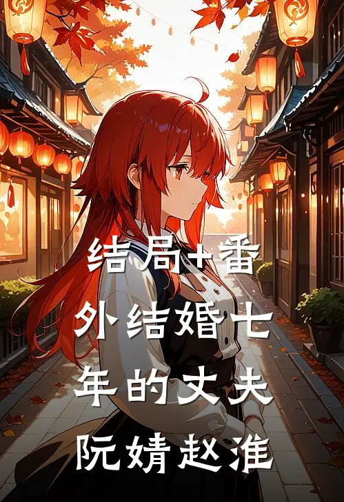 结局+番外结婚七年的丈夫阮婧赵淮