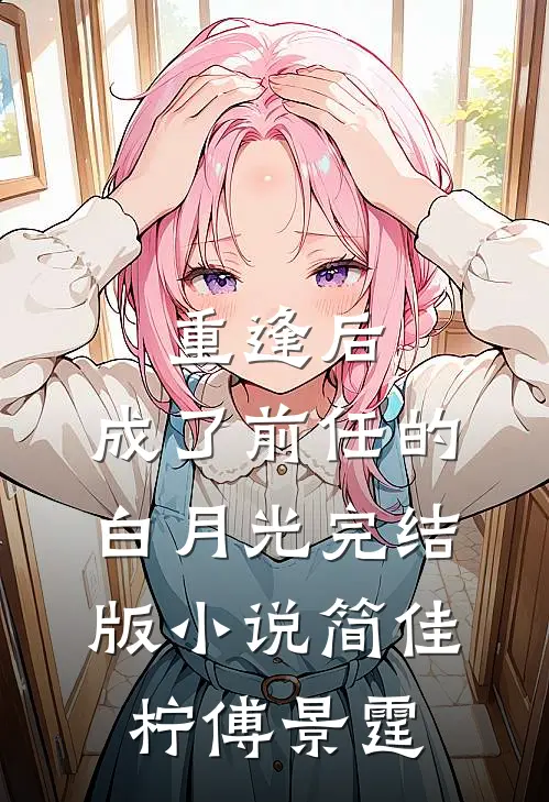 重逢后，成了前任的白月光完结版小说简佳柠傅景霆