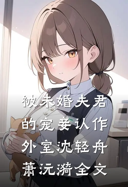 被未婚夫君的宠妾认作外室沈轻舟萧沅漪全文
