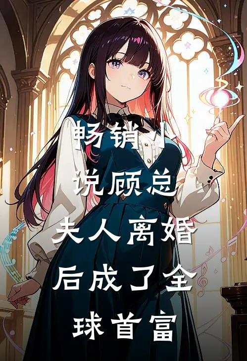 畅销小说顾总，夫人离婚后成了全球首富