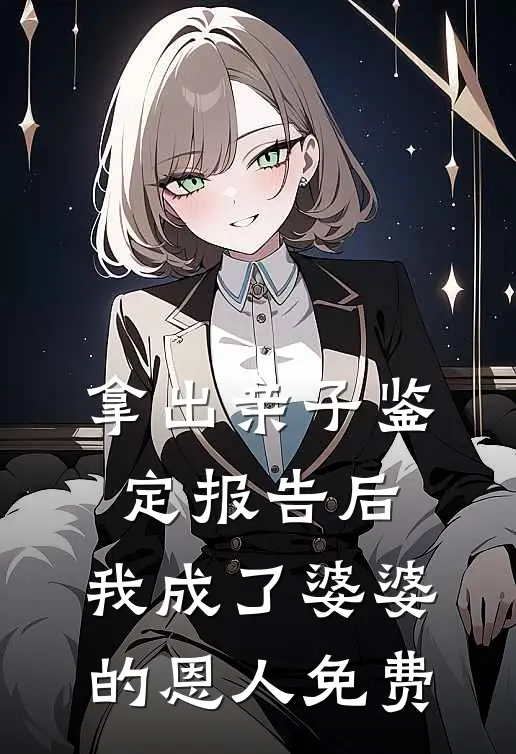 拿出亲子鉴定报告后，我成了婆婆的恩人免费
