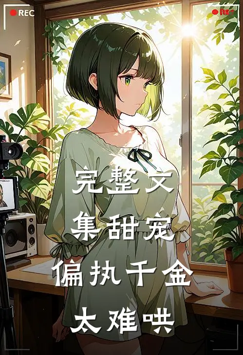 完整文集甜宠：偏执千金太难哄