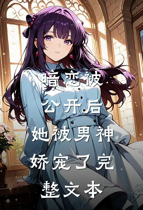 暗恋被公开后，她被男神娇宠了完整文本