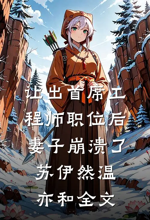 让出首席工程师职位后妻子崩溃了苏伊然温亦和全文
