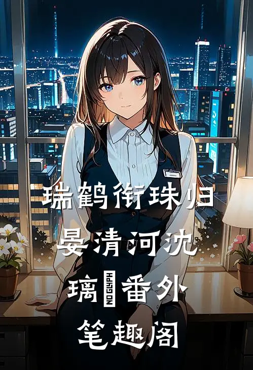 瑞鹤衔珠归：晏清河沈璃玥番外笔趣阁