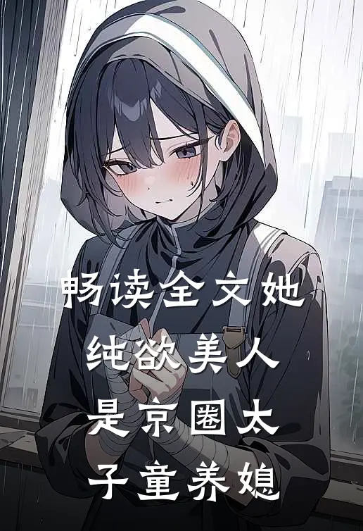 畅读全文她，纯欲美人，是京圈太子童养媳