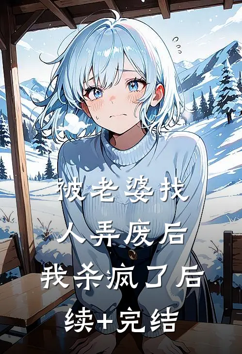 被老婆找人弄废后，我杀疯了后续+完结