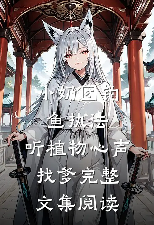 小奶团钓鱼执法，听植物心声找爹完整文集阅读