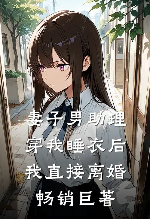 妻子男助理穿我睡衣后，我直接离婚畅销巨著