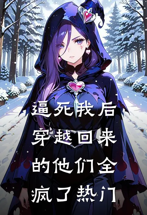 逼死我后，穿越回来的他们全疯了热门