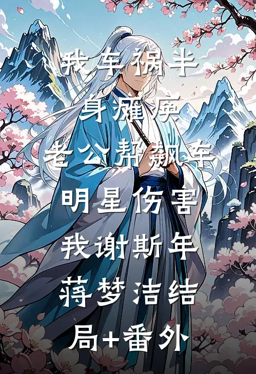 我车祸半身瘫痪，老公帮飙车明星伤害我谢斯年蒋梦洁结局+番外