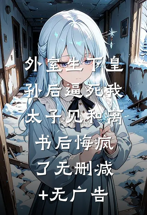外室生下皇孙后逼死我，太子见和离书后悔疯了无删减+无广告