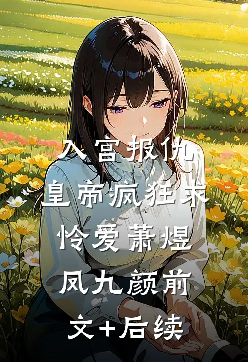 入宫报仇，皇帝疯狂求怜爱萧煜凤九颜前文+后续