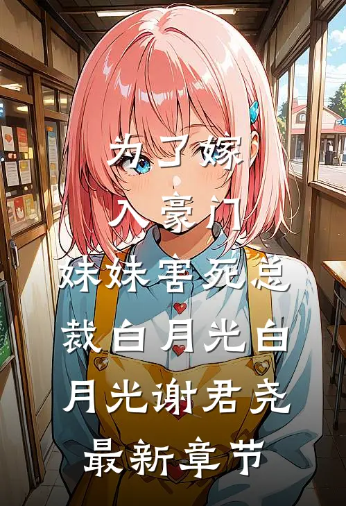为了嫁入豪门，妹妹害死总裁白月光白月光谢君尧最新章节