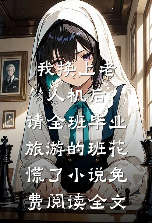 我换上老人机后，请全班毕业旅游的班花慌了小说免费阅读全文