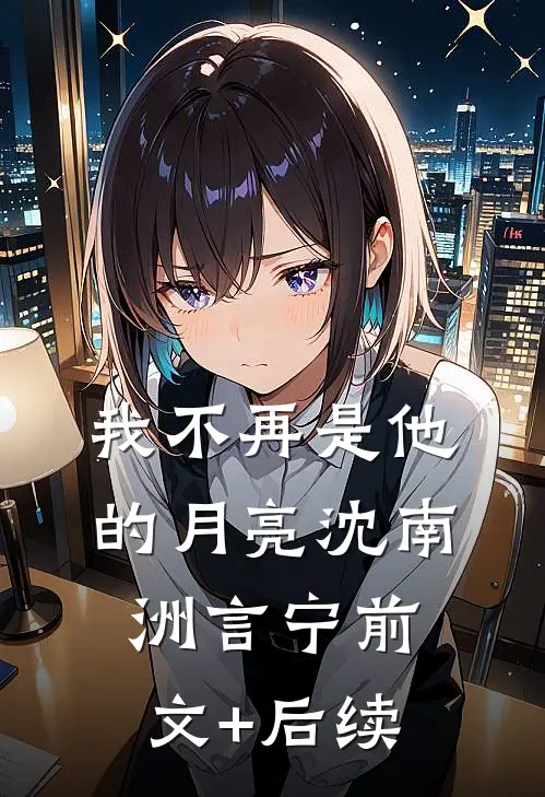 我不再是他的月亮沈南洲言宁前文+后续
