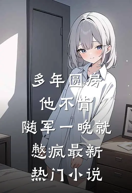 多年圆房他不肯，随军一晚就憋疯最新热门小说