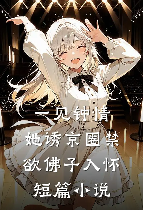 一见钟情：她诱京圈禁欲佛子入怀短篇小说