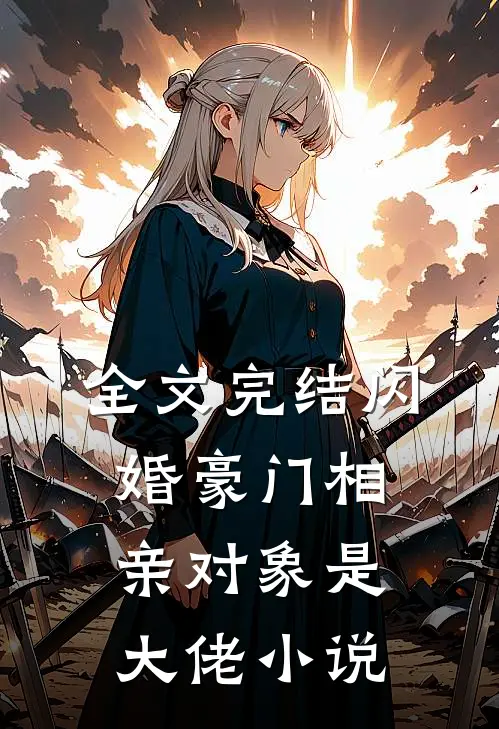 全文完结闪婚豪门相亲对象是大佬小说