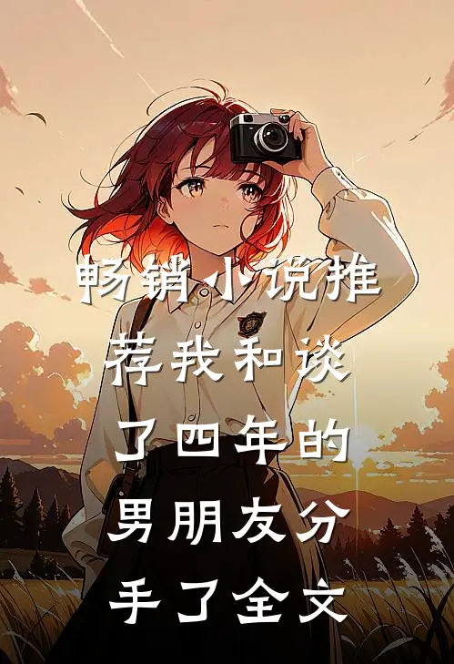 畅销小说推荐我和谈了四年的男朋友分手了全文