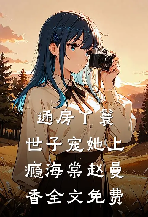 通房丫鬟，世子宠她上瘾海棠赵曼香全文免费