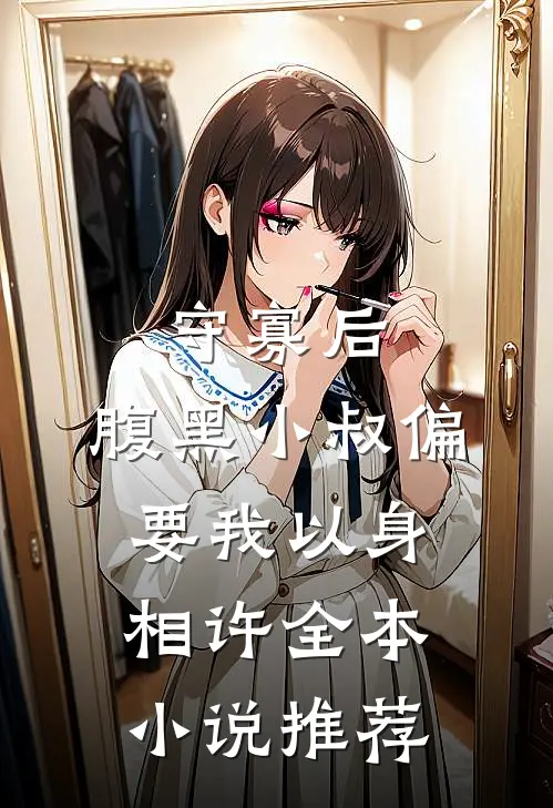 守寡后，腹黑小叔偏要我以身相许全本小说推荐
