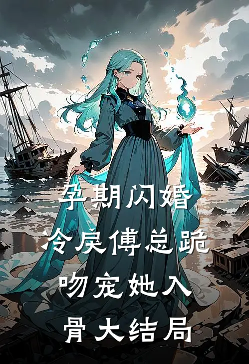 孕期闪婚，冷戾傅总跪吻宠她入骨大结局