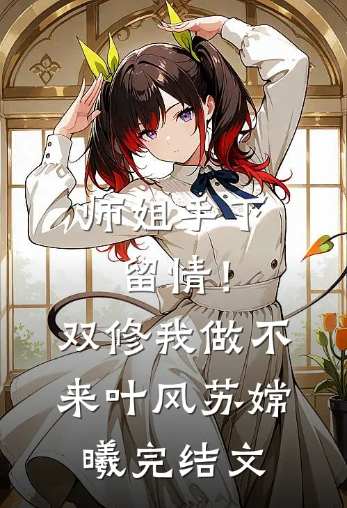 师姐手下留情！双修我做不来叶风苏嫦曦完结文