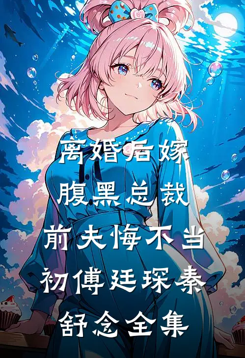 离婚后嫁腹黑总裁，前夫悔不当初傅廷琛秦舒念全集