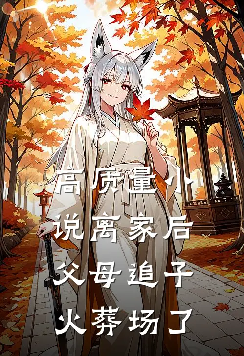 高质量小说离家后，父母追子火葬场了