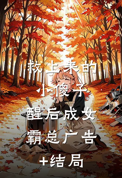 救上来的小傻子，醒后成女霸总广告+结局