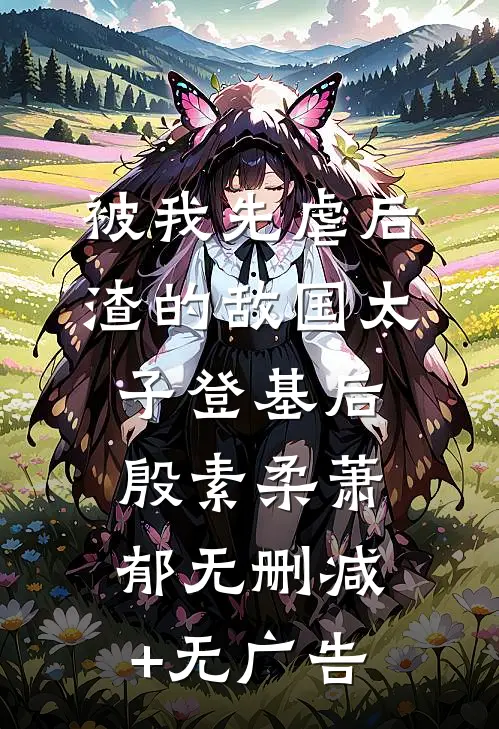 被我先虐后渣的敌国太子登基后殷素柔萧郁无删减+无广告