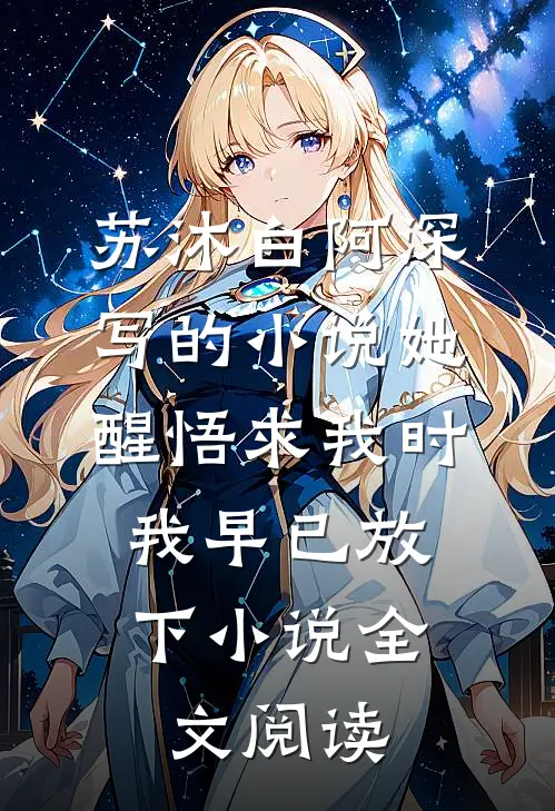 苏沐白阿深写的小说她醒悟求我时，我早已放下小说全文阅读