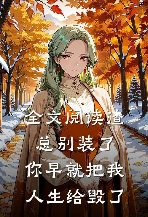 全文阅读渣总别装了，你早就把我人生给毁了