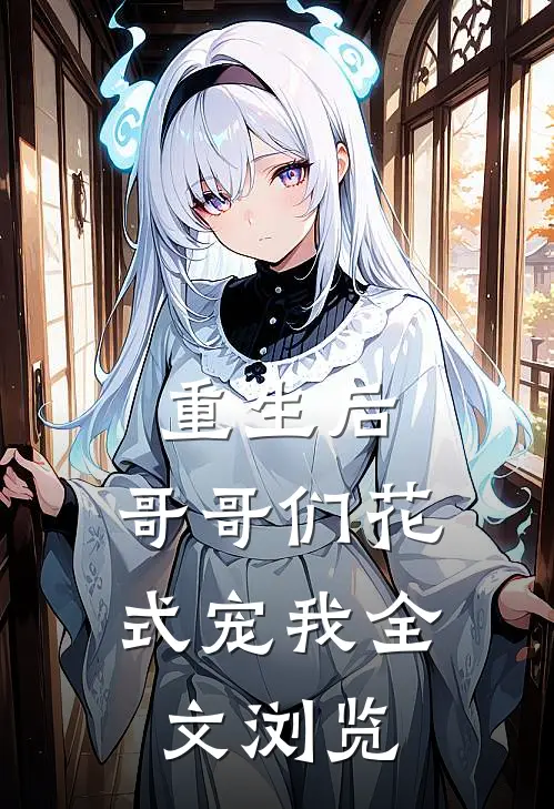 重生后，哥哥们花式宠我全文浏览