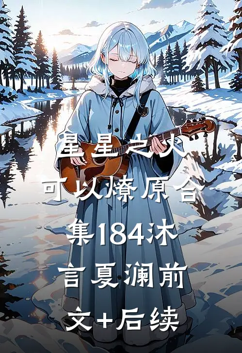 星星之火，可以燎原合集184沐言夏澜前文+后续