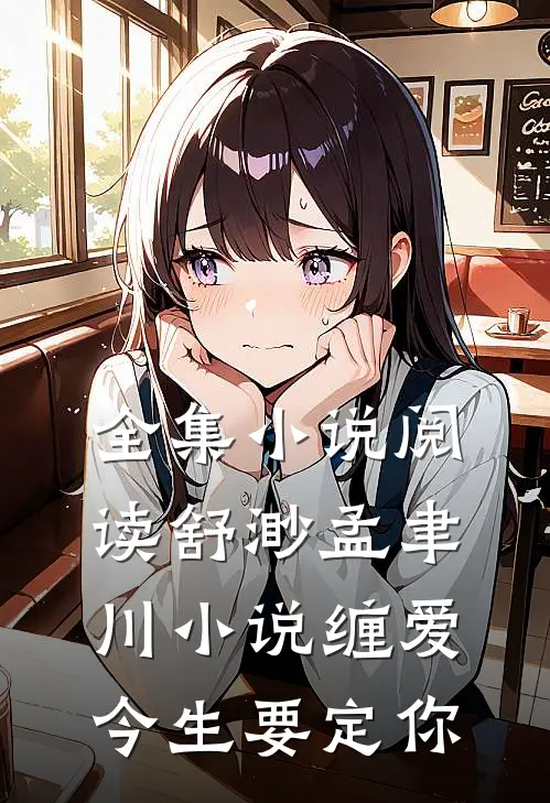 全集小说阅读舒渺孟聿川小说缠爱今生要定你