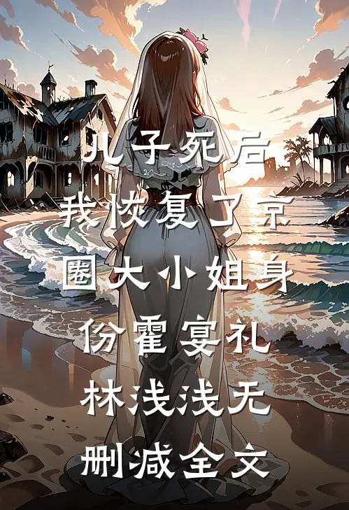 儿子死后，我恢复了京圈大小姐身份霍宴礼林浅浅无删减全文