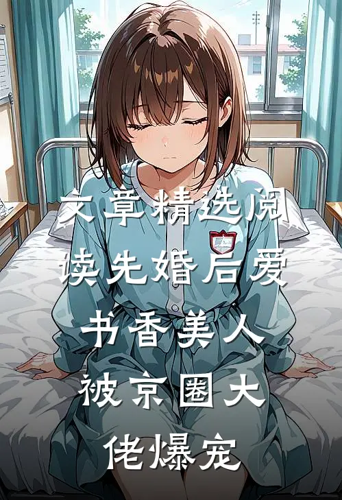 文章精选阅读先婚后爱：书香美人被京圈大佬爆宠