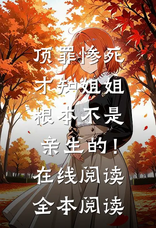 顶罪惨死，才知姐姐根本不是亲生的！在线阅读全本阅读
