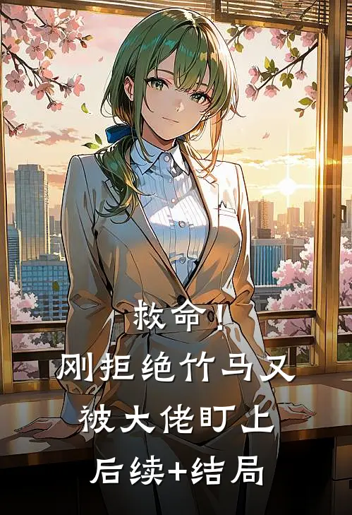 救命！刚拒绝竹马，又被大佬盯上后续+结局