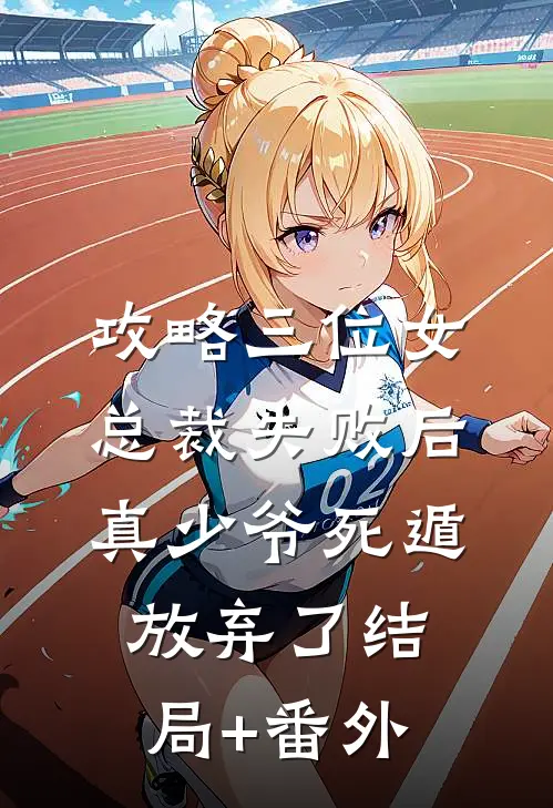 攻略三位女总裁失败后，真少爷死遁放弃了结局+番外