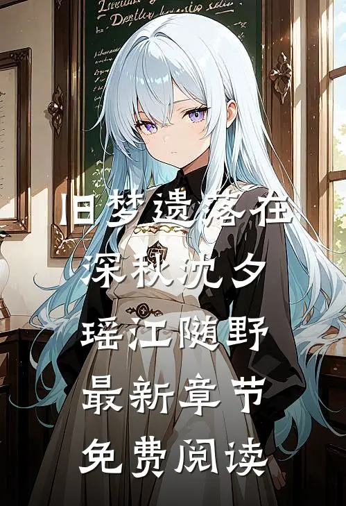 旧梦遗落在深秋沈夕瑶江随野最新章节免费阅读
