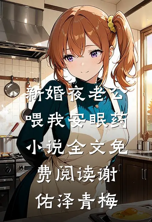 新婚夜老公喂我安眠药小说全文免费阅读谢佑泽青梅