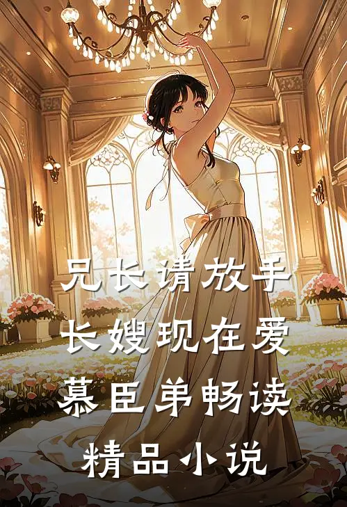 兄长请放手，长嫂现在爱慕臣弟畅读精品小说