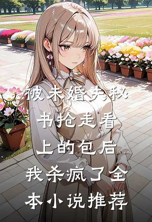 被未婚夫秘书抢走看上的包后，我杀疯了全本小说推荐
