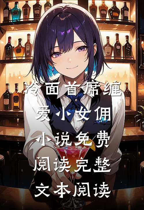冷面首席缠爱小女佣小说免费阅读完整文本阅读