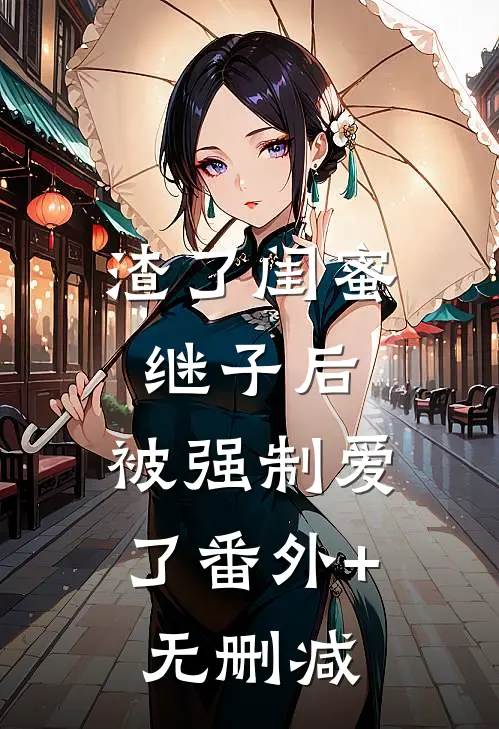 渣了闺蜜继子后，被强制爱了番外+无删减