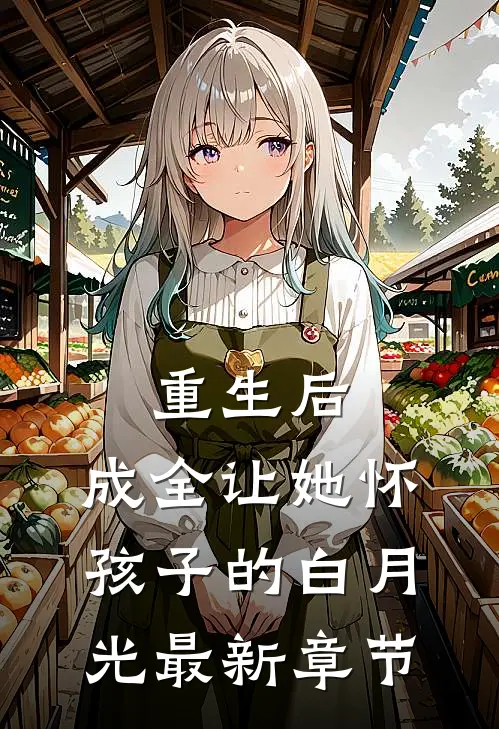 重生后，成全让她怀孩子的白月光最新章节