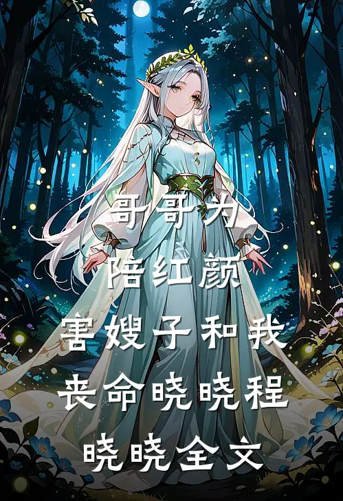 哥哥为陪红颜，害嫂子和我丧命晓晓程晓晓全文
